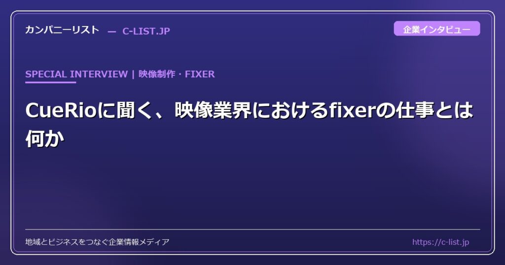 CueRioに聞く、映像業界におけるfixerの仕事とは何か